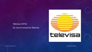 Televisa (1972)
Se crea el consorcio Televisa
3 de Diciembre del 2016Denisse A. Valle Vera 1°A
 