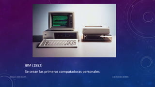 IBM (1982)
Se crean las primeras computadoras personales
3 de Diciembre del 2016Denisse A. Valle Vera 1°A
 