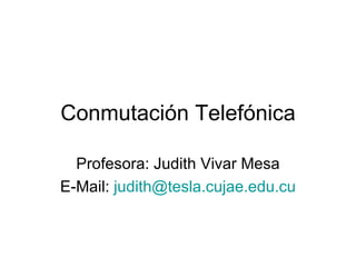 Conmutación Telefónica

  Profesora: Judith Vivar Mesa
E-Mail: judith@tesla.cujae.edu.cu
 
