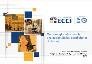 Métodos globales para la
evaluación de las condiciones
de trabajo.
Julian David Cárdenas Moreno
Programa de seguridad y salud en el trabajo
2018
 