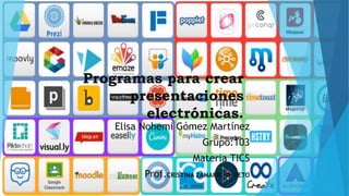 Programas para crear
presentaciones
electrónicas.
Elisa Nohemi Gómez Martínez
Grupo:103
Materia TICS
Prof.CRISTINA ZAMARRIPA NIETO
 