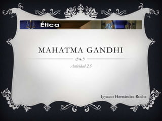 MAHATMA GANDHI
     Actividad 2.5




                     Ignacio Hernández Rocha
 