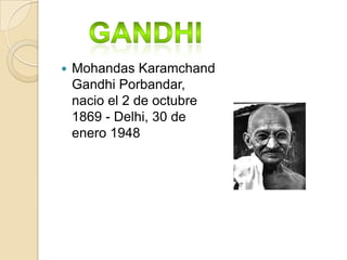    Mohandas Karamchand
    Gandhi Porbandar,
    nacio el 2 de octubre
    1869 - Delhi, 30 de
    enero 1948
 