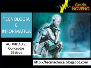TECNOLOGIA
E
INFORMATICA
ACTIVIDAD 2.
Conceptos
Básicos

http://tecmachuca.blogspot.com

 