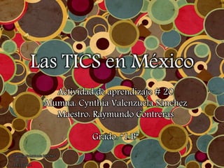 Las TICS en México
Actividad de aprendizaje # 20
Alumna: Cynthia Valenzuela Sánchez
Maestro: Raymundo Contreras
Grado: “1 B”
Cynthia Valenzuela Sánchez
“1B”
13/12/2012
 