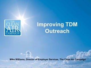 Improving TDM
Outreach
Mike Williams, Director of Employer Services, The Clean Air Campaign
 
