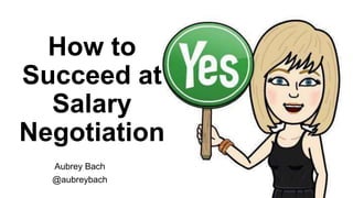 How to
Succeed at
Salary
Negotiation
Aubrey Bach
@aubreybach
 