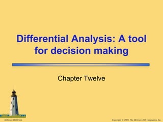 Copyright © 2008, The McGraw-Hill Companies, Inc.
McGraw-Hill/Irwin
Differential Analysis: A tool
for decision making
Chapter Twelve
 