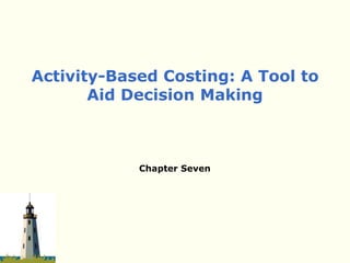 Chapter Seven
Activity-Based Costing: A Tool to
Aid Decision Making
 