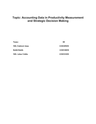 Topic: Accounting Data in Productivity Measurement
and Strategic Decision Making
Name: ID
MD. Fakhrul Alam 1220185030
Rafid Habib 1220318030
MD. Azhar Uddin 1220321030
 