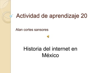 Actividad de aprendizaje 20

Alan cortes sansores




    Historia del internet en
            México
 