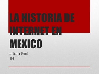 LA HISTORIA DE
INTERNET EN
MEXICO
Liliana Pool
1H

 