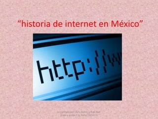 “historia de internet en México”

presentado por: Aylin Benito y Rubi Noh
grado y grupo:1°A fecha:13/12/13

 