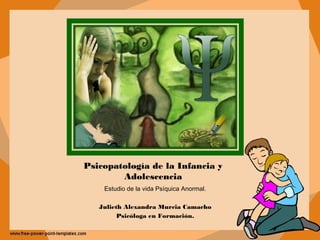 Psicopatología de la Infancia y
        Adolescencia
    Estudio de la vida Psíquica Anormal.

   Julieth Alexandra Murcia Camacho
         Psicóloga en Formación.
 
