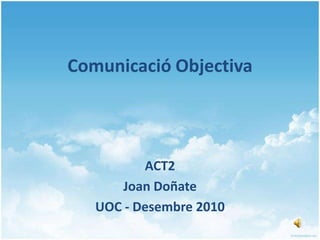 Comunicació Objectiva ACT2  Joan Doñate UOC - Desembre 2010 
