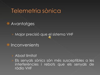 Avantatges Major precisió que el sistema VHF Inconvenients Abast limitat Els senyals sònics són més susceptibles a les interferències i rebots que els senyals de ràdio VHF 