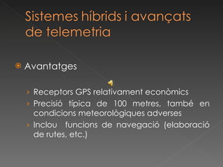 Avantatges Receptors GPS relativament econòmics Precisió típica de 100 metres, també en condicions meteorològiques adverses Inclou  funcions de navegació (elaboració de rutes, etc.) 