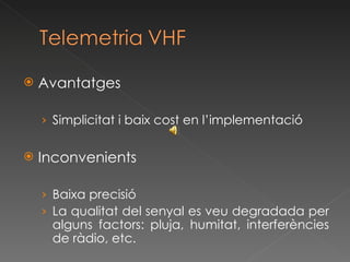 Avantatges Simplicitat i baix cost en l’implementació Inconvenients Baixa precisió La qualitat del senyal es veu degradada per alguns factors: pluja, humitat, interferències de ràdio, etc. 