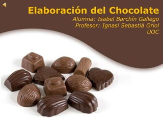 Elaboración del Chocolate Alumna: Isabel Barchín Gallego Profesor: Ignasi Sebastià Oriol UOC 