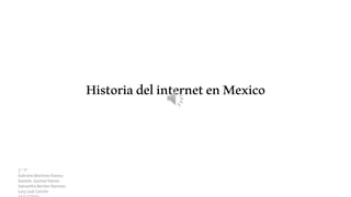 HistoriadelinternetenMexico
1° “I”
Gabriela Martinez Ramos
Daniela Quintal Patron
Samantha Benitez Ramirez
Lucy Leal Canche
 