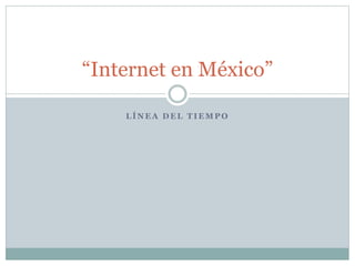 L Í N E A D E L T I E M P O
“Internet en México”
 