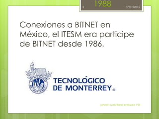 1988
Conexiones a BITNET en
México, el ITESM era participe
de BITNET desde 1986.
johann ivan flores enriquez 1°D
3 07/01/2015
 
