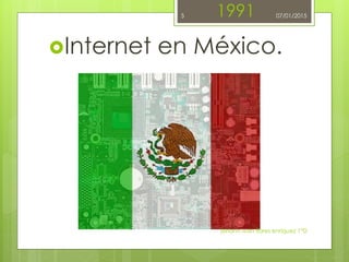 1991
Internet en México.
johann ivan flores enriquez 1°D
5 07/01/2015
 