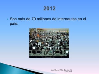  Son más de 70 millones de internautas en el
país.
Luis Alberto Millán Gamboa 1°L
7/12/2016
 