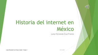 Historia del internet en
México
Luisa Fernanda Cruz Franco
10/12/2015Luisa Fernanda Cruz Franco Grado: 1 Grupo: I
 