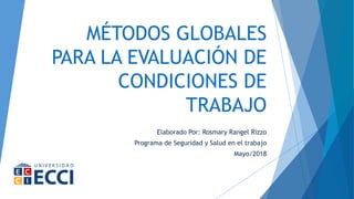 MÉTODOS GLOBALES
PARA LA EVALUACIÓN DE
CONDICIONES DE
TRABAJO
Elaborado Por: Rosmary Rangel Rizzo
Programa de Seguridad y Salud en el trabajo
Mayo/2018
 