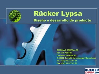Rücker Lypsa Diseño y desarrollo de producto OFICINAS CENTRALES Pol. Ind. Almeda Carretera del Prat, 65 E-08940 Cornellà de Llobregat (Barcelona) Tel. +(34) 93-377 61 61  Fax +(34) 93-377 47 03  