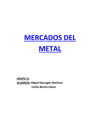 MERCADOS DEL
METAL

GRUPO 11
ALUMNOS: Miguel Barragán Martínez
Carlos Benito Láinez

 