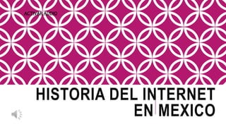 HISTORIA DEL INTERNET
EN MEXICO
ACTIVAR AUDIO
 
