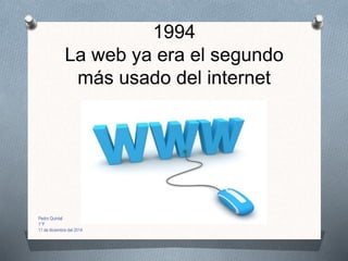 1994
La web ya era el segundo
más usado del internet
Pedro Quintal
1°F
11 de diciembre del 2014
 
