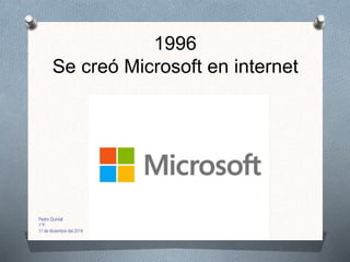 1996
Se creó Microsoft en internet
Pedro Quintal
1°F
11 de diciembre del 2014
 