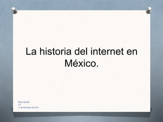 La historia del internet en
México.
Pedro Quintal
1°F
11 de diciembre del 2014
 