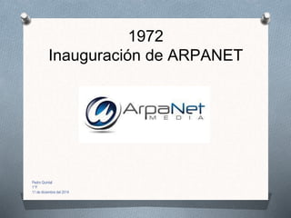 1972
Inauguración de ARPANET
Pedro Quintal
1°F
11 de diciembre del 2014
 