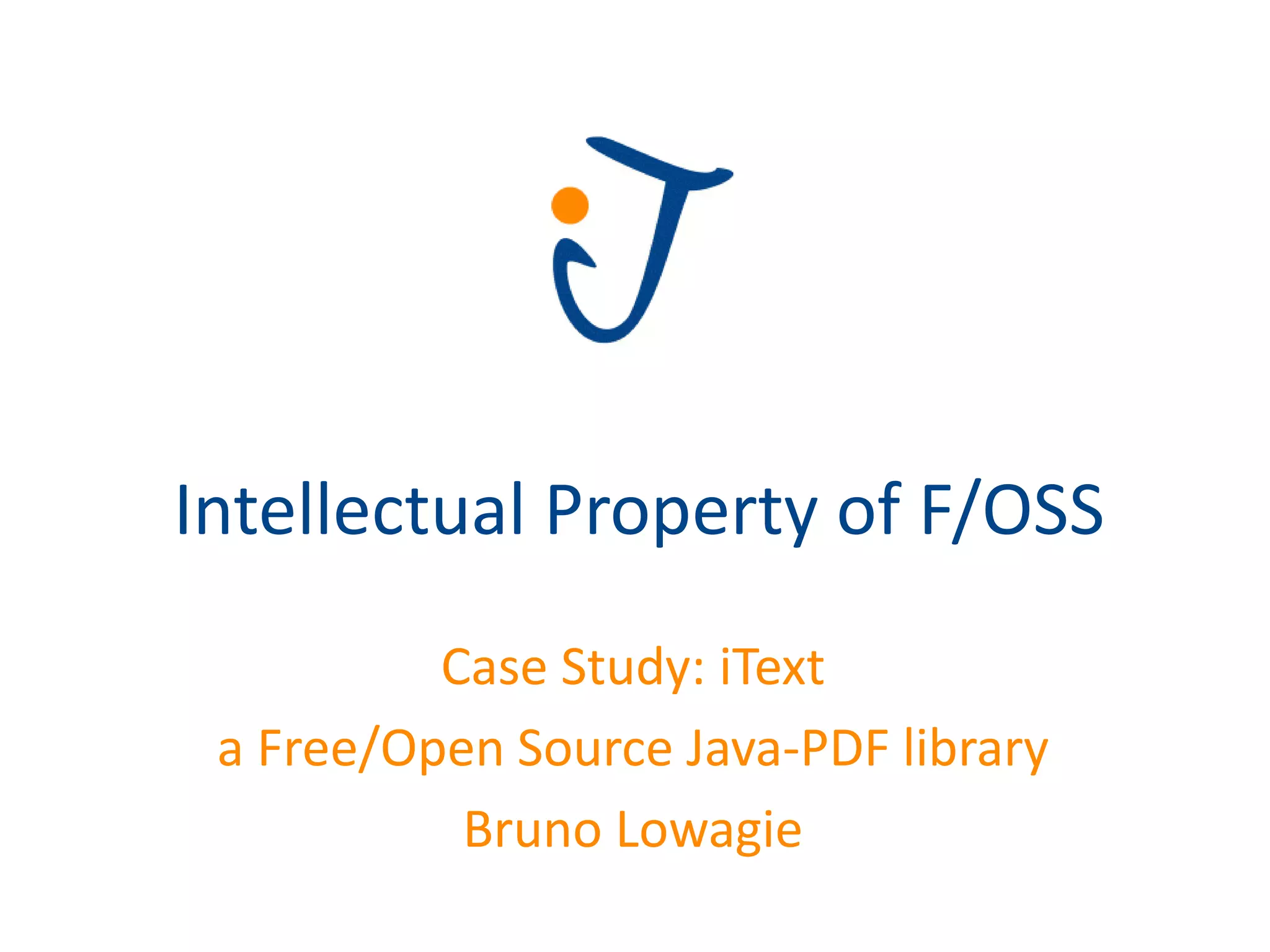 Intellectual Property of F/OSS
          Case Study: iText
 a Free/Open Source Java-PDF library
           Bruno Lowagie
 