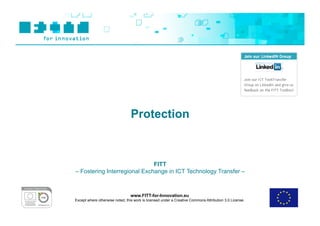 Protection



                              FITT
– Fostering Interregional Exchange in ICT Technology Transfer –



                                 www.FITT-for-Innovation.eu
Except where otherwise noted, this work is licensed under a Creative Commons Attribution 3.0 License.
 