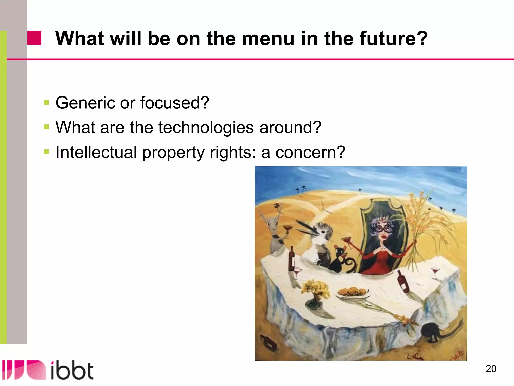 What will be on the menu in the future?


 Generic or focused?
 What are the technologies around?
 Intellectual property rights: a concern?




                                             20
 