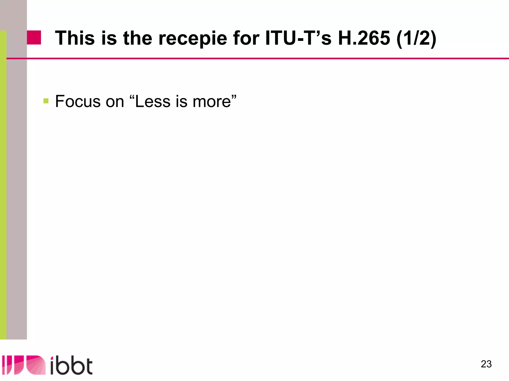 This is the recepie for ITU-T’s H.265 (1/2)


 Focus on “Less is more”




                                               23
 
