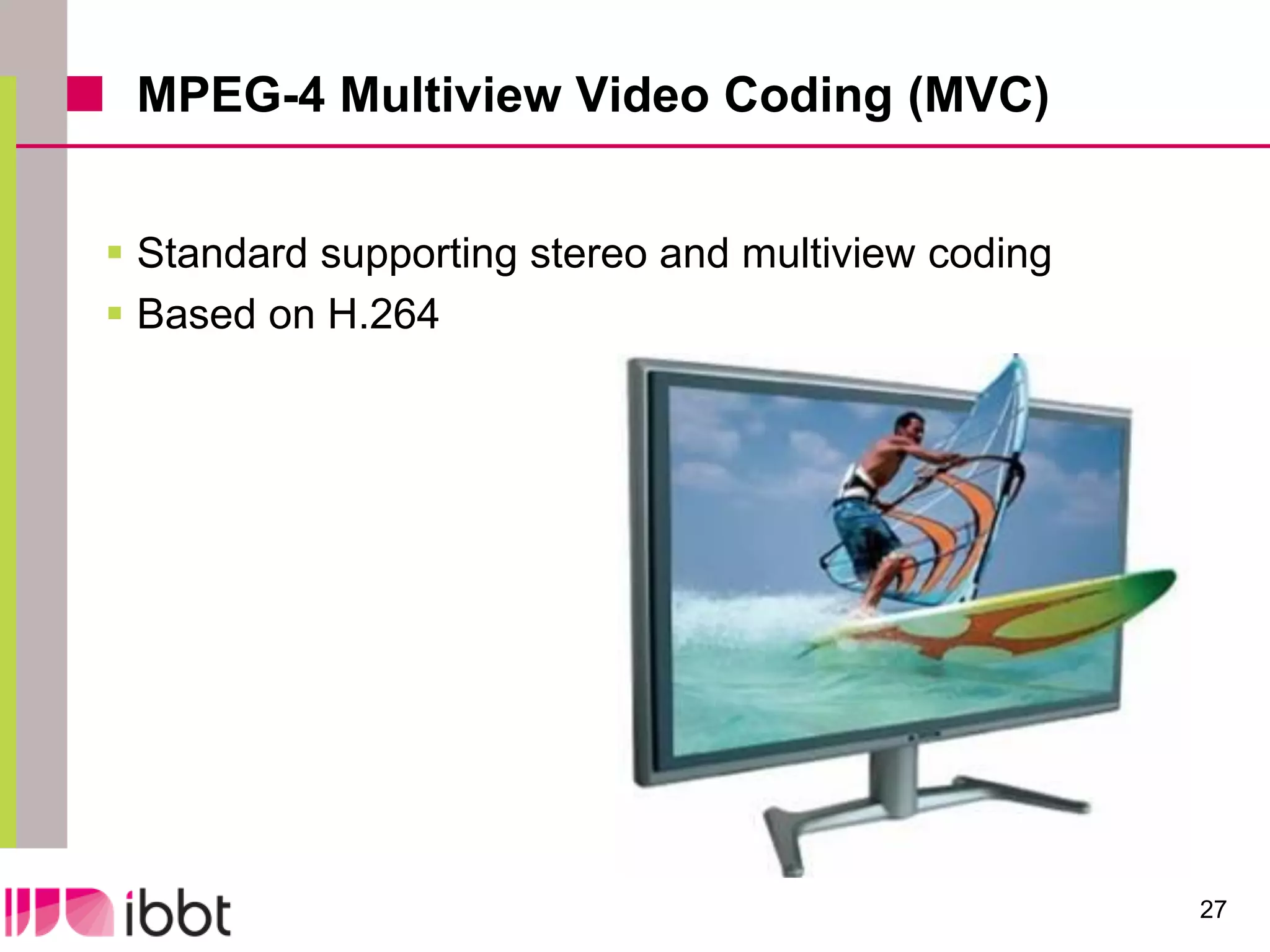 MPEG-4 Multiview Video Coding (MVC)


 Standard supporting stereo and multiview coding
 Based on H.264




                                                    27
 
