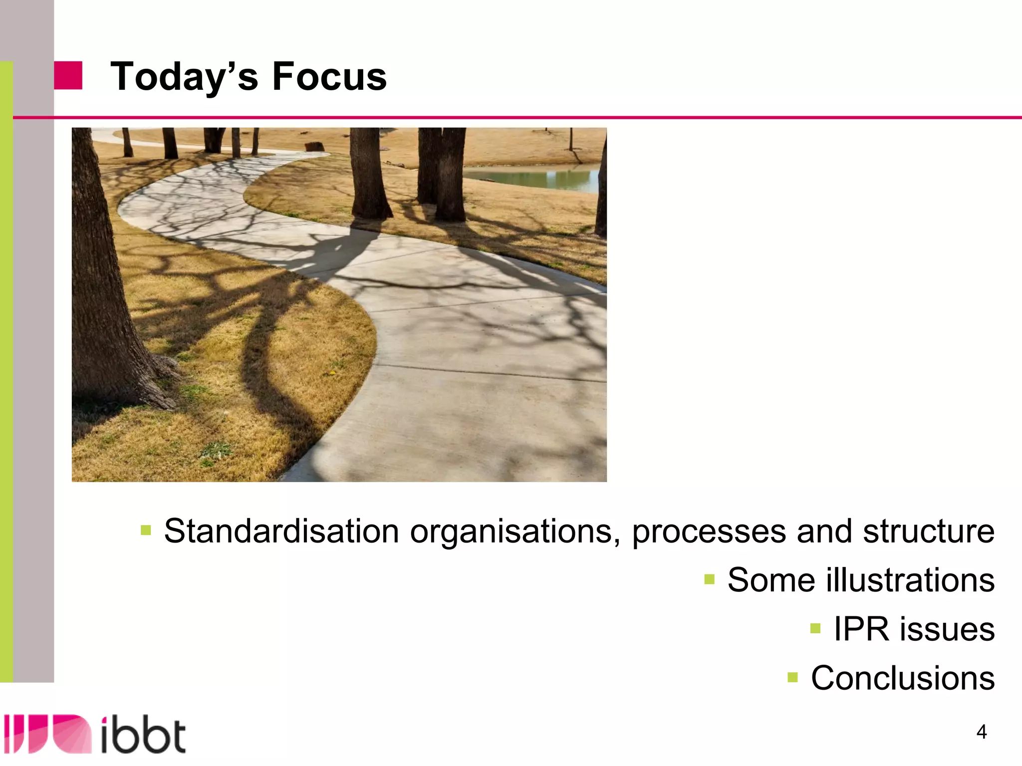 Today’s Focus




  Standardisation organisations, processes and structure
                                       Some illustrations
                                              IPR issues
                                            Conclusions
                                                        4
 