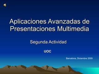 Aplicaciones Avanzadas de Presentaciones Multimedia Segunda Actividad UOC Barcelona, Diciembre 2009 