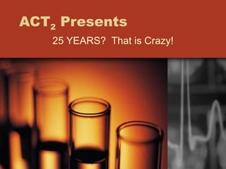ACT 2  Presents 25 YEARS?  That is Crazy! 