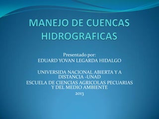 Presentado por:
    EDUARD YOVAN LEGARDA HIDALGO

    UNIVERSIDA NACIONAL ABIERTA Y A
            DISTANCIA -UNAD
ESCUELA DE CIENCIAS AGRICOLAS PECUARIAS
         Y DEL MEDIO AMBIENTE
                  2013
 