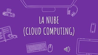 LA NUBE
(CLOUD COMPUTING)
 