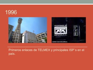 1996
Primeros enlaces de TELMEX y principales ISP´s en el
país.