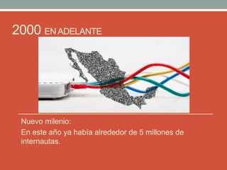 2000 EN ADELANTE
Nuevo milenio:
En este año ya había alrededor de 5 millones de
internautas.