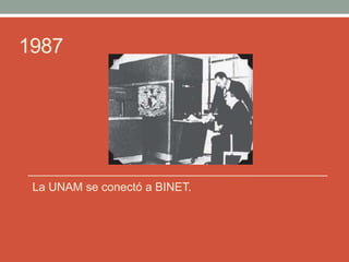 1987
La UNAM se conectó a BINET.